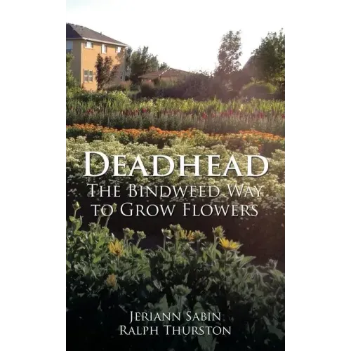 Deadhead: The Bindweed Way to Grow Flowers
