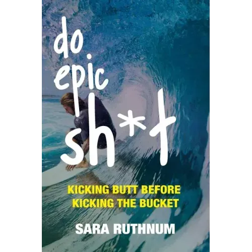 Do Epic Sh*t: Kicking Butt Before Kicking the Bucket