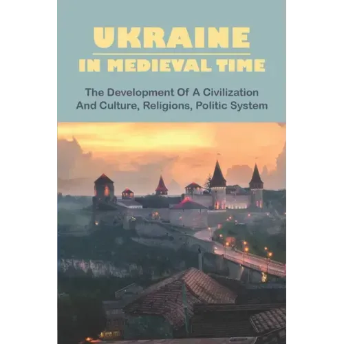 Ukraine In Medieval Time: The Development Of A Civilization And Culture, Religions, Politic System