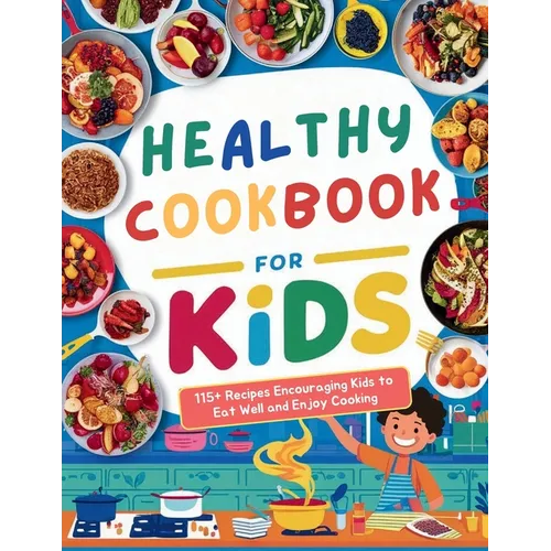 Healthy Cookbook for Kids Ages 8-12: 115+ Recipes Encouraging Kids to Eat Well and Enjoy Cooking