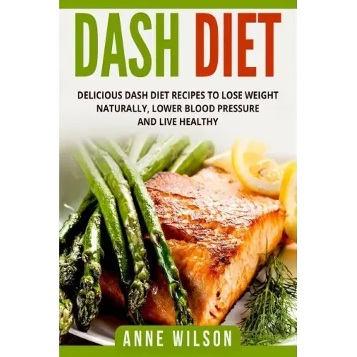 Dash Diet: Delicious DASH Diet Recipes to Lose Weight Naturally, Lower Blood Pressure and Live Healthy- Includes 7-day Meal Plan