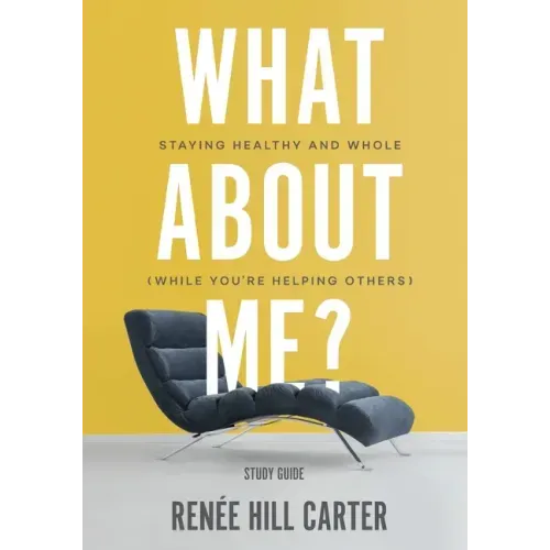 What About Me? - Study Guide: Staying Healthy and Whole (While You're Helping Others)