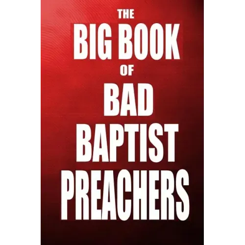 The Big Book of Bad Baptist Preachers: 100 Cases of Sex Abuse of Children and Exploitation of the Innocent