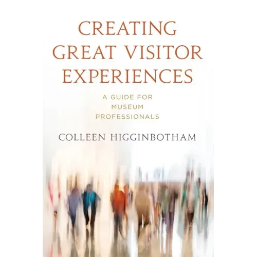 Creating Great Visitor Experiences: A Guide for Museum Professionals