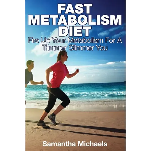 Fast Metabolism Diet: Fire Up Your Metabolism for a Trimmer Slimmer You