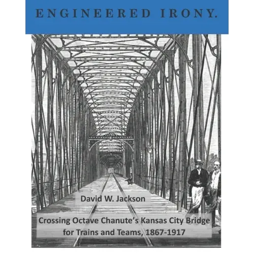 Engineered Irony: Octave Chanute's Kansas City Bridge for Trains and Teams, 1867-1917