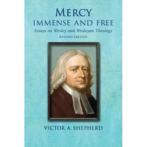 Mercy Immense and Free: Essays in Wesleyan History and Theology
