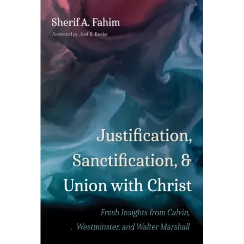 Justification, Sanctification, and Union with Christ: Fresh Insights from Calvin, Westminster, and Walter Marshall