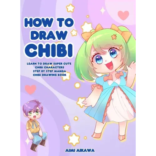 How to Draw Chibi: Learn to Draw Super Cute Chibi Characters - Step by Step Manga Chibi Drawing Book