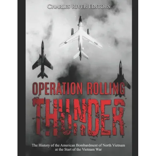 Operation Rolling Thunder: The History of the American Bombardment of North Vietnam at the Start of the Vietnam War