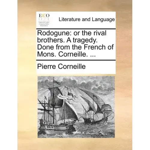 Rodogune: Or the Rival Brothers. a Tragedy. Done from the French of Mons. Corneille. ...