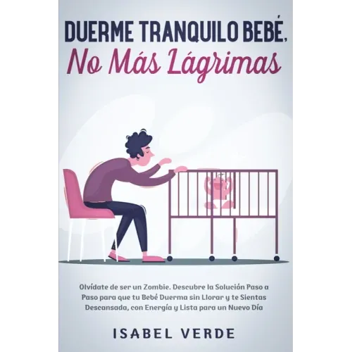 Duerme tranquilo bebé, no más lágrimas: Olvídate de ser un zombie. Descubre la solución paso a paso para que tu bebé duerma sin llorar y te sientas de