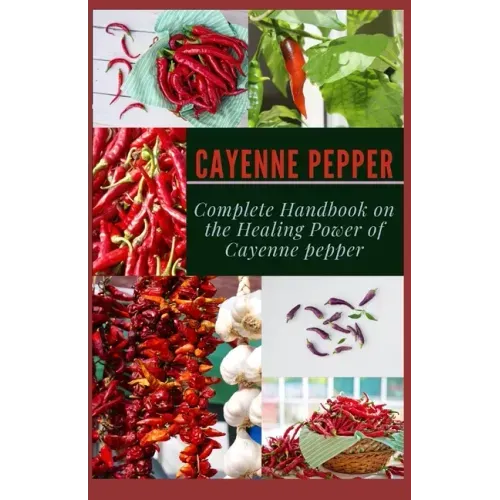 Cayenne Pepper: Complete Handbook on The Healing Power of Cayenne Pepper