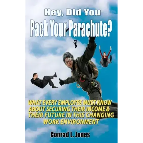 Hey, Did You Pack Your Parachute?: What Every Employee Must Know About Securing Their Income & Their Future In Today's Changing Work Environment