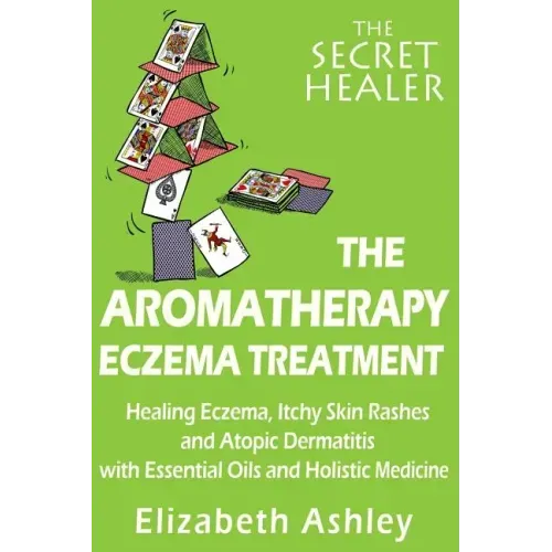 The Aromatherapy Eczema Treatment: The Professional Aromatherapist's Guide to Healing Eczema, Itchy Skin Rashes and Atopic Dermatitis with Essential O