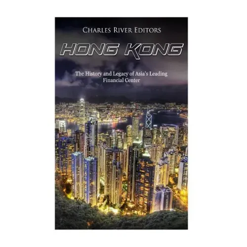 Hong Kong: The History and Legacy of Asia's Leading Financial Center
