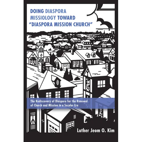 Doing Diaspora Missiology Toward "Diaspora Mission Church": The Rediscovery of Diaspora for the Renewal of Church and Mission in a Secular Era