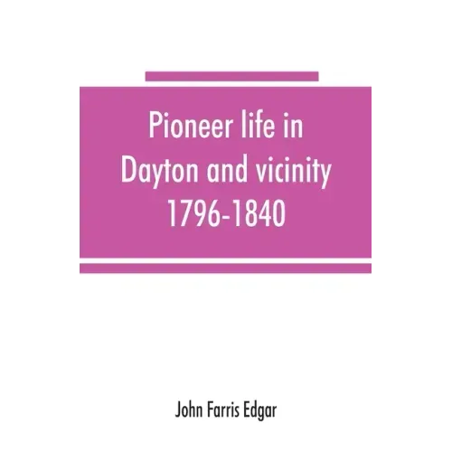 Pioneer life in Dayton and vicinity, 1796-1840