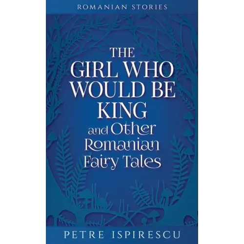The Girl Who Would Be King and Other Romanian Fairy Tales