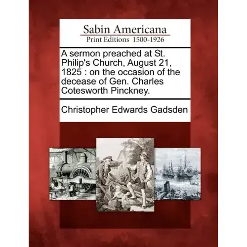 A Sermon Preached at St. Philip's Church, August 21, 1825: On the Occasion of the Decease of Gen. Charles Cotesworth Pinckney.