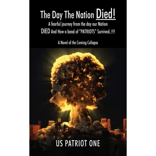 The Day The Nation Died! A fearful journey from the day our Nation DIED And How a band of "PATRIOTS" Survived..!!!, A Novel of the Coming Collapse