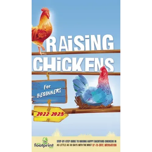 Raising Chickens For Beginners 2022-2023: Step-By-Step Guide to Raising Happy Backyard Chickens In 30 Days With The Most Up-To-Date Information