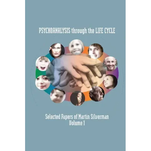 Psychoanalysis through the Life Cycle: Selected Papers of Martin Silverman Volume 1