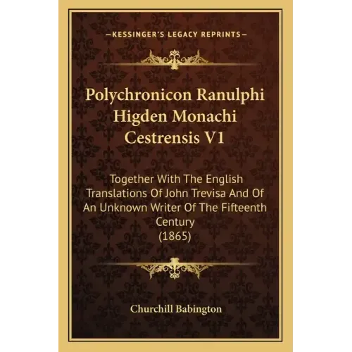 Polychronicon Ranulphi Higden Monachi Cestrensis V1: Together with the English Translations of John Trevisa and of an Unknown Writer of the Fifteenth
