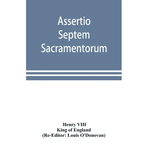 Assertio septem sacramentorum; or, Defence of the seven sacraments