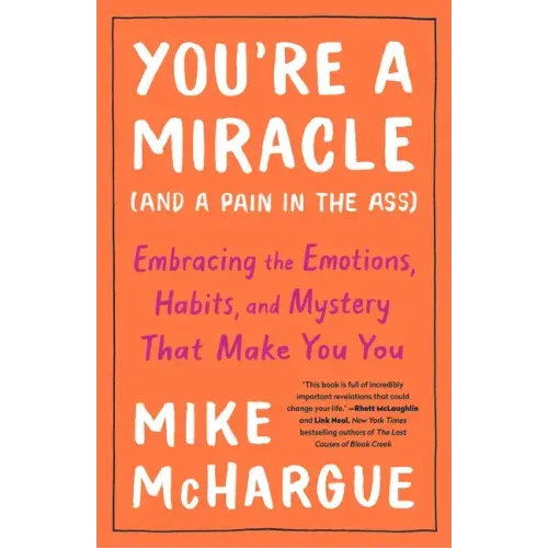You're a Miracle (and a Pain in the Ass): Embracing the Emotions, Habits, and Mystery That Make You You