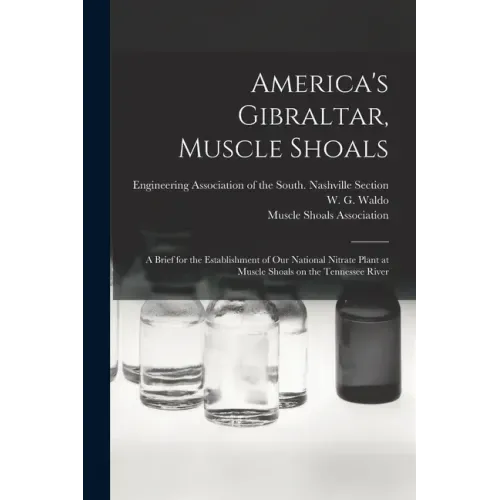 America's Gibraltar, Muscle Shoals: a Brief for the Establishment of Our National Nitrate Plant at Muscle Shoals on the Tennessee River