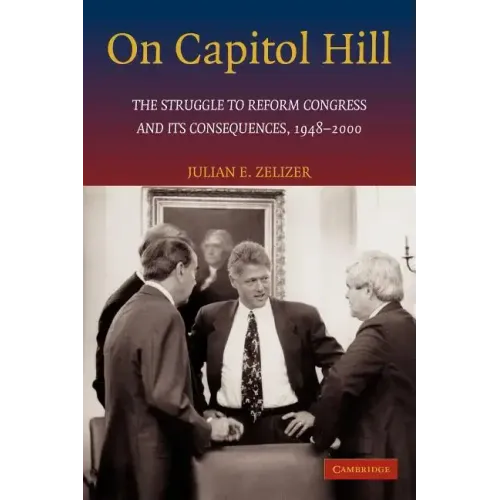 On Capitol Hill: The Struggle to Reform Congress and Its Consequences, 1948 2000