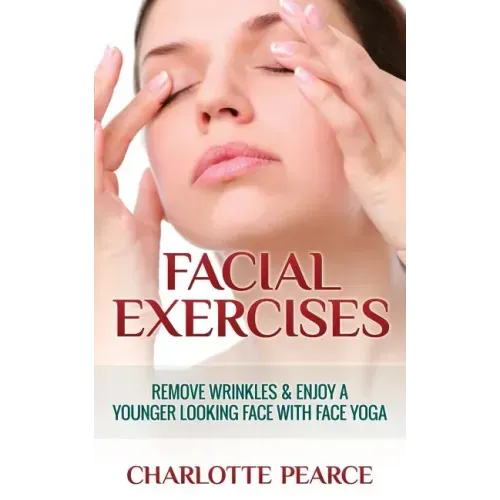 Facial Exercises: Remove Wrinkles & Enjoy A Younger Looking Face with Face Yoga