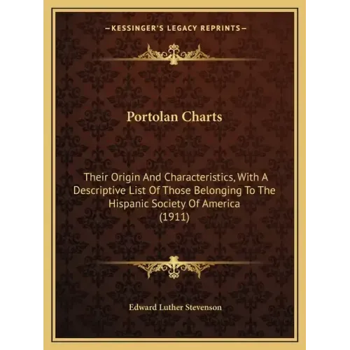 Portolan Charts: Their Origin And Characteristics, With A Descriptive List Of Those Belonging To The Hispanic Society Of America (1911)