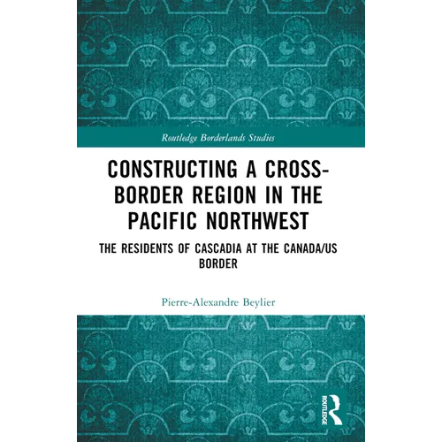 Constructing a Cross-Border Region in the Pacific Northwest: The Residents of Cascadia at the Canada/Us Border