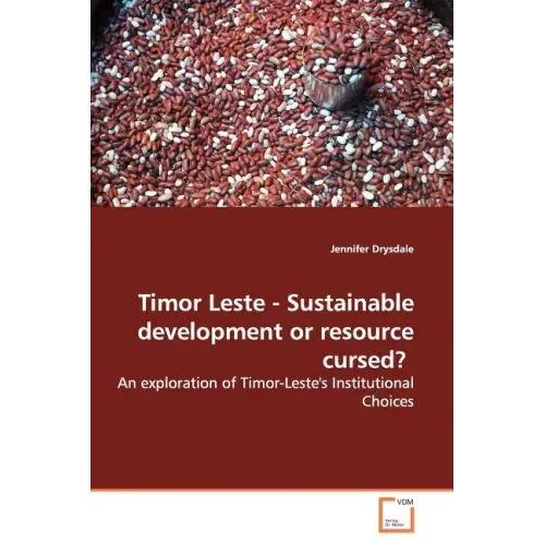 Timor Leste - Sustainable Development or Resource Cursed?: An Exploration of Timor-Leste's Institutional Choices
