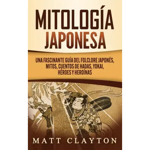Mitología japonesa: Una fascinante guía del folclore japonés, mitos, cuentos de hadas, yokai, héroes y heroínas