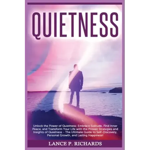 Quietness: Unlock the Power of Quietness: Embrace Solitude, Find Inner Peace, and Transform Your Life with the Proven Strategies