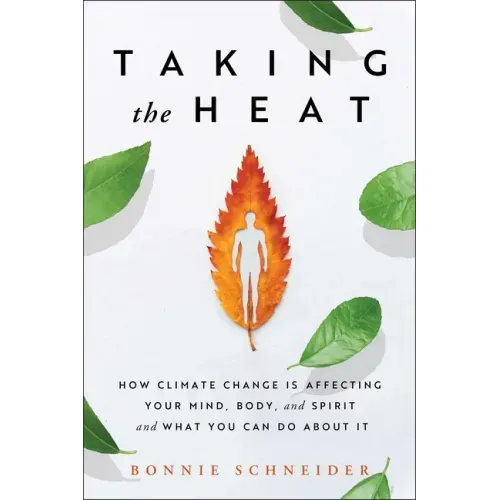 Taking the Heat: How Climate Change Is Affecting Your Mind, Body, and Spirit and What You Can Do about It