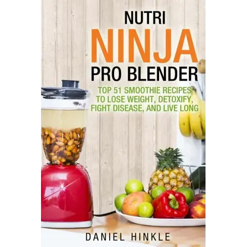 Nutri Ninja Pro Blender: Top 51 Smoothie Recipes to Lose Weight, Detoxify, Fight Disease, and Live Long