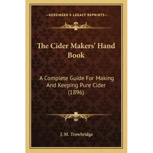 The Cider Makers' Hand Book: A Complete Guide For Making And Keeping Pure Cider (1896)