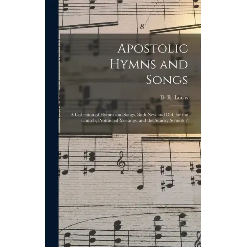 Apostolic Hymns and Songs: a Collection of Hymns and Songs, Both New and Old, for the Church, Protracted Meetings, and the Sunday Schools /