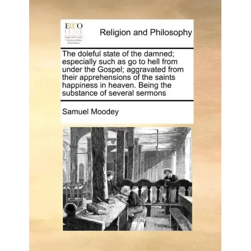 The Doleful State of the Damned; Especially Such as Go to Hell from Under the Gospel; Aggravated from Their Apprehensions of the Saints Happiness in H