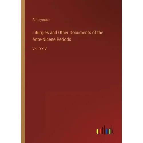 Liturgies and Other Documents of the Ante-Nicene Periods: Vol. XXIV
