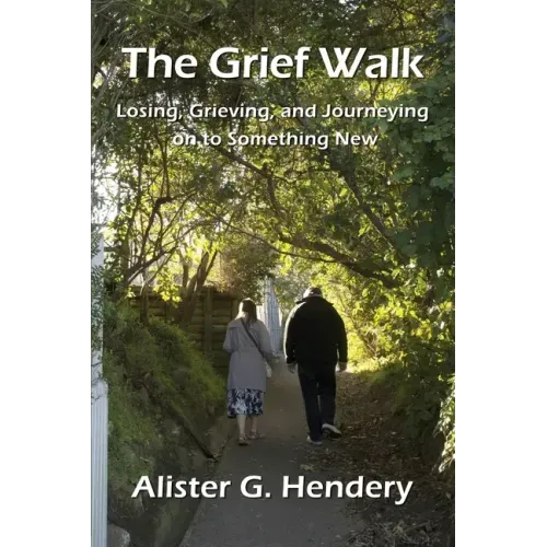 The Grief Walk: Losing, Grieving, and Journeying on to Something New