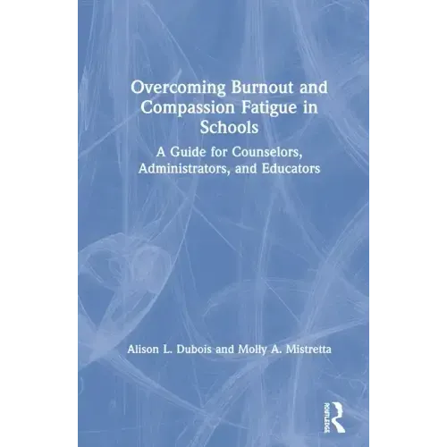 Overcoming Burnout and Compassion Fatigue in Schools: A Guide for Counselors, Administrators, and Educators
