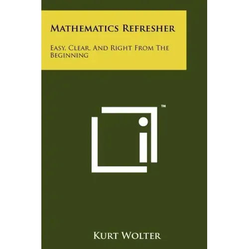 Mathematics Refresher: Easy, Clear, And Right From The Beginning