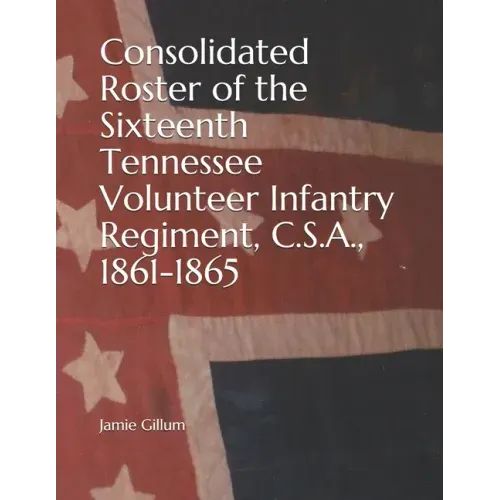 Consolidated Roster of the Sixteenth Tennessee Volunteer Infantry Regiment, C.S.A., 1861-1865