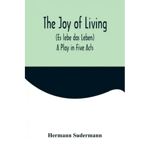 The Joy of Living (Es lebe das Leben): A Play in Five Acts