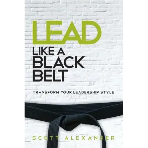 Lead Like a Black Belt: Transform Your Leadership Style